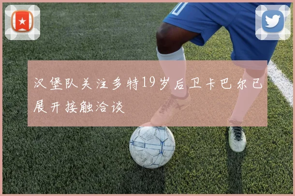 汉堡队关注多特19岁后卫卡巴尔已展开接触洽谈
