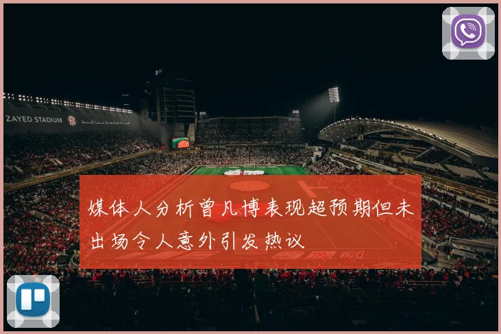 媒体人分析曾凡博表现超预期但未出场令人意外引发热议
