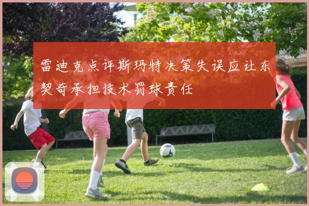 雷迪克点评斯玛特决策失误应让东契奇承担技术罚球责任