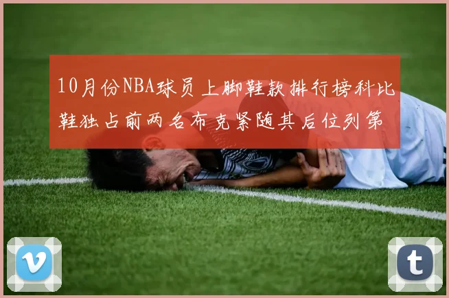 10月份NBA球员上脚鞋款排行榜科比鞋独占前两名布克紧随其后位列第四
