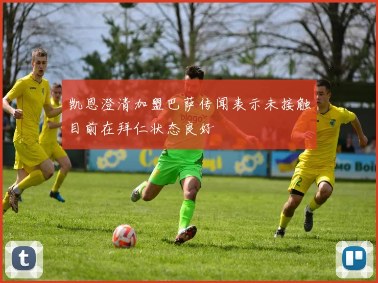 凯恩澄清加盟巴萨传闻表示未接触目前在拜仁状态良好