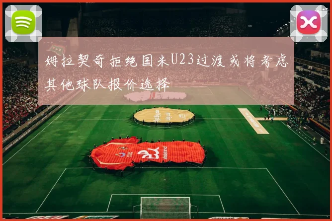 姆拉契奇拒绝国米U23过渡或将考虑其他球队报价选择