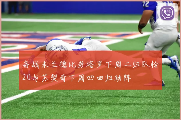备战米兰德比劳塔罗下周二归队恰20与苏契奇下周四回归助阵