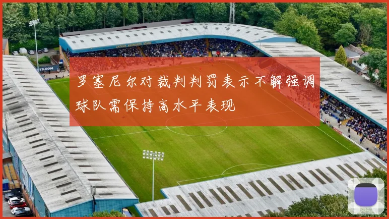 罗塞尼尔对裁判判罚表示不解强调球队需保持高水平表现