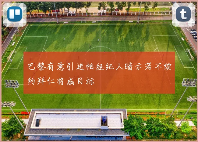 巴黎有意引进帕经纪人暗示若不续约拜仁将成目标