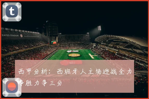西甲分析：西班牙人主场迎战全力争胜力争三分