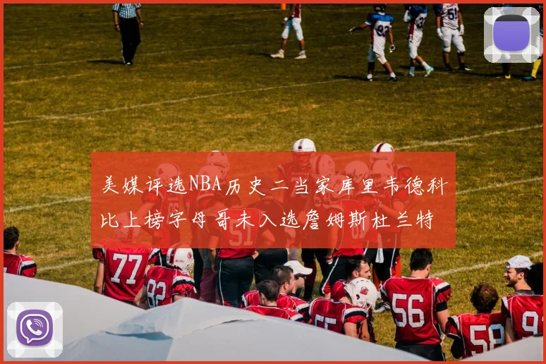 美媒评选NBA历史二当家库里韦德科比上榜字母哥未入选詹姆斯杜兰特共创辉煌