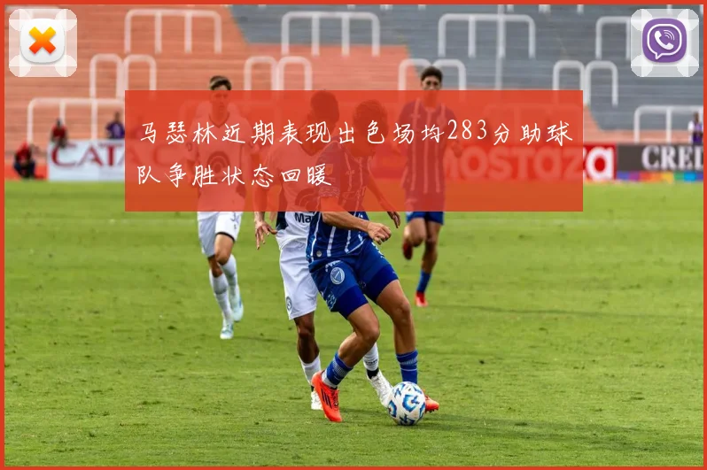 马瑟林近期表现出色场均283分助球队争胜状态回暖