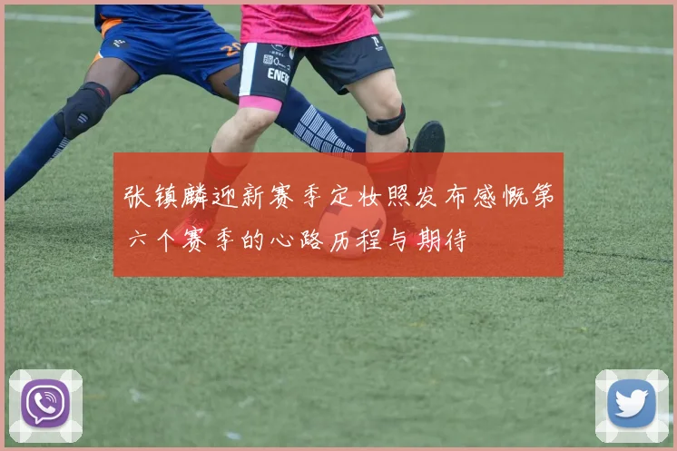 张镇麟迎新赛季定妆照发布感慨第六个赛季的心路历程与期待