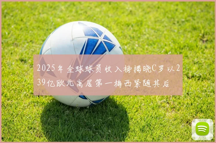 2025年全球球员收入榜揭晓C罗以239亿欧元高居第一梅西紧随其后