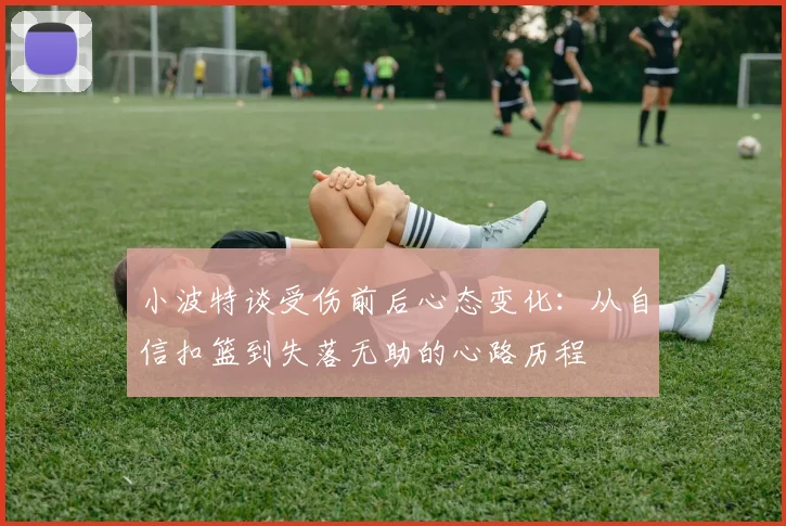 小波特谈受伤前后心态变化：从自信扣篮到失落无助的心路历程
