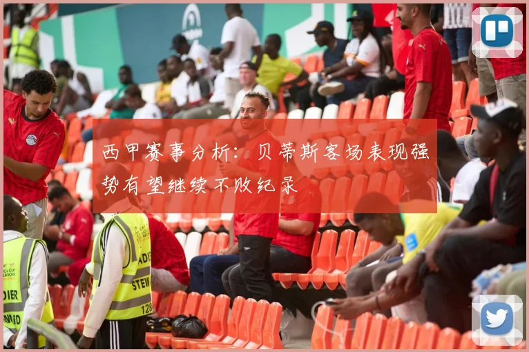 西甲赛事分析：贝蒂斯客场表现强势有望继续不败纪录