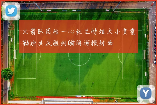 火箭队团结一心杜兰特姐夫小贾霍勒迪共庆胜利瞬间海报封面