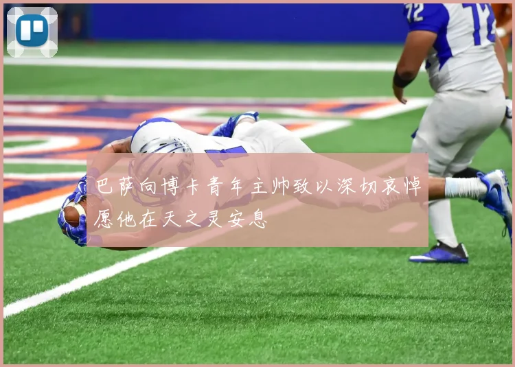 巴萨向博卡青年主帅致以深切哀悼愿他在天之灵安息