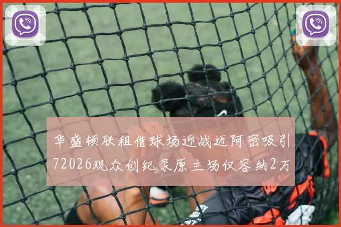 华盛顿联租借球场迎战迈阿密吸引72026观众创纪录原主场仅容纳2万人