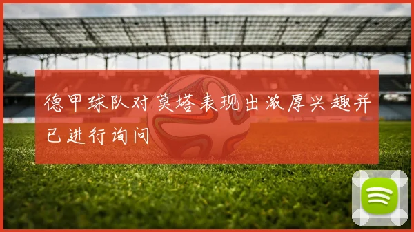 德甲球队对莫塔表现出浓厚兴趣并已进行询问