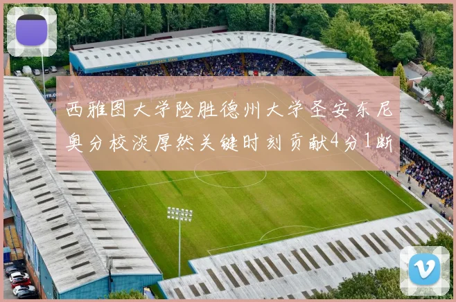 西雅图大学险胜德州大学圣安东尼奥分校淡厚然关键时刻贡献4分1断