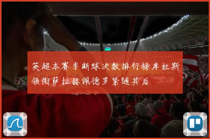 英超本赛季断球次数排行榜库杜斯领衔萨拉赫佩德罗紧随其后