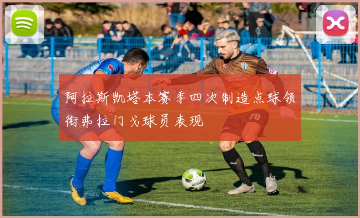 阿拉斯凯塔本赛季四次制造点球领衔弗拉门戈球员表现