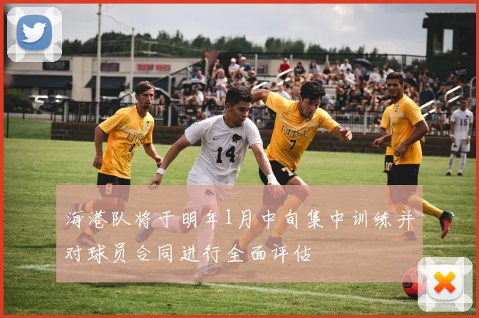海港队将于明年1月中旬集中训练并对球员合同进行全面评估