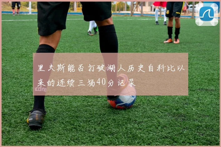 里夫斯能否打破湖人历史自科比以来的连续三场40分记录