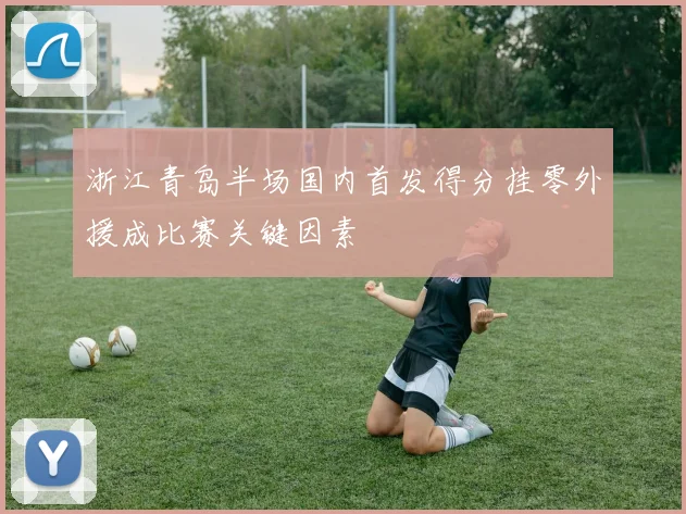 浙江青岛半场国内首发得分挂零外援成比赛关键因素