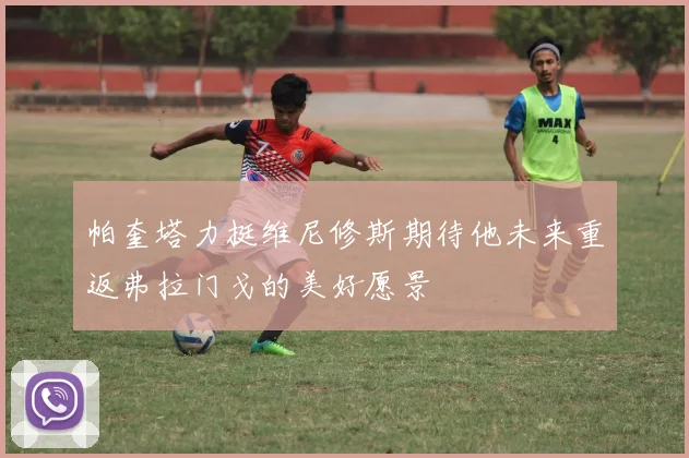 帕奎塔力挺维尼修斯期待他未来重返弗拉门戈的美好愿景