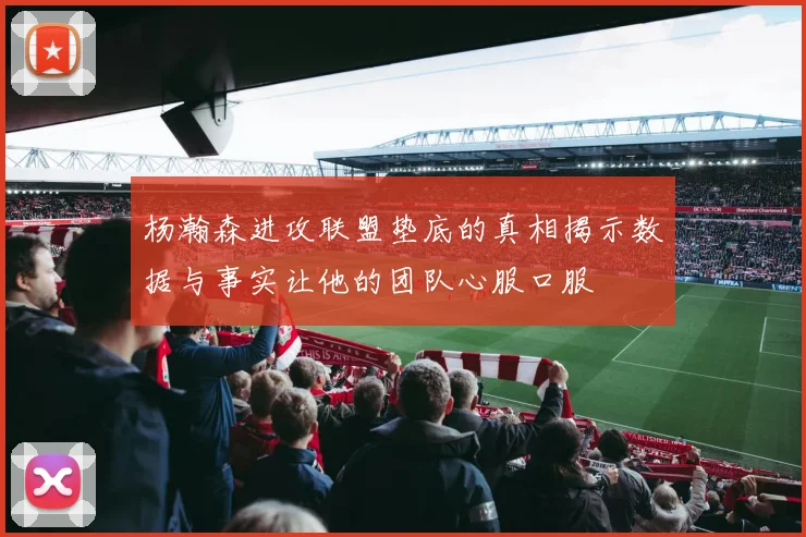 杨瀚森进攻联盟垫底的真相揭示数据与事实让他的团队心服口服