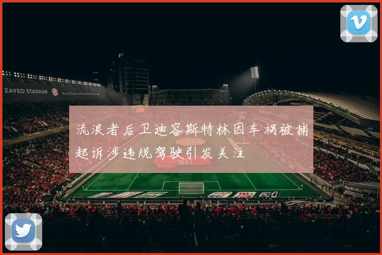 流浪者后卫迪容斯特林因车祸被捕起诉涉违规驾驶引发关注