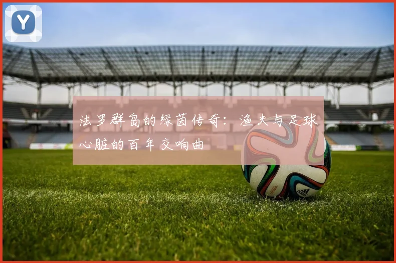 法罗群岛的绿茵传奇：渔夫与足球心脏的百年交响曲