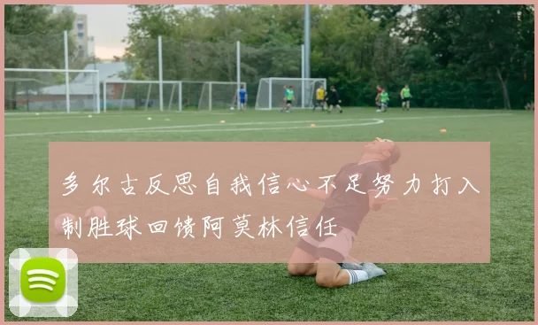多尔古反思自我信心不足努力打入制胜球回馈阿莫林信任