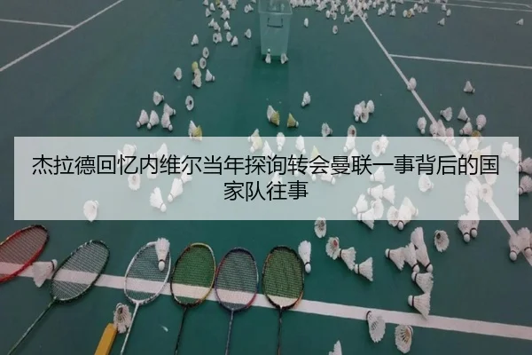 杰拉德回忆内维尔当年探询转会曼联一事背后的国家队往事